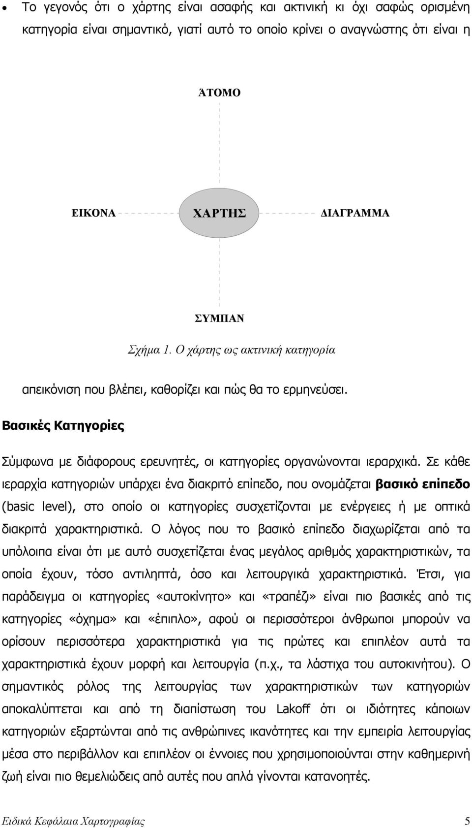 Σε κάθε ιεραρχία κατηγοριών υπάρχει ένα διακριτό επίπεδο, που ονοµάζεται βασικό επίπεδο (basic level), στο οποίο οι κατηγορίες συσχετίζονται µε ενέργειες ή µε οπτικά διακριτά χαρακτηριστικά.