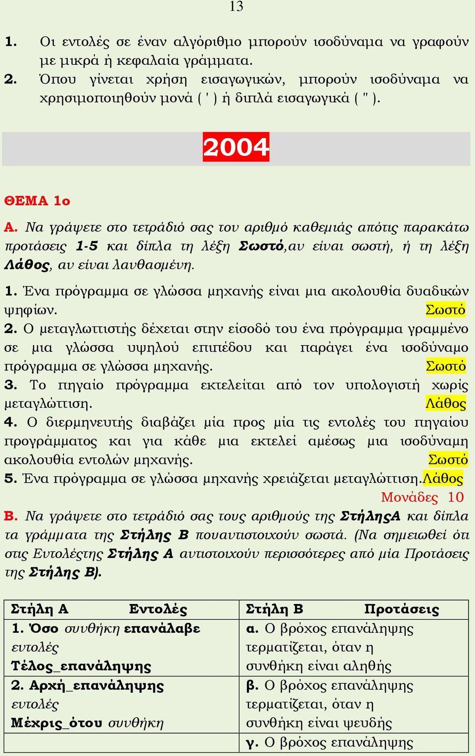 Να γράψετε στο τετράδιό σας τον αριθµό καθεµιάς απότις παρακάτω προτάσεις 1-5 και δίπλα τη λέξη Σωστό,αν είναι σωστή, ή τη λέξη Λάθος, αν είναι λανθασµένη. 1. Ένα πρόγραµµα σε γλώσσα µηχανής είναι µια ακολουθία δυαδικών ψηφίων.