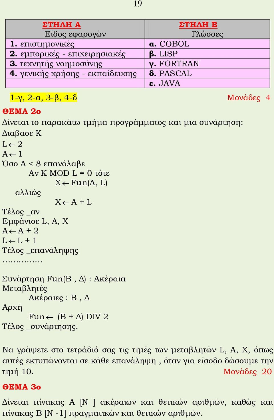 Εμφάνισε L, A, X A A + 2 L L + 1 Tέλος _επανάληψης Συνάρτηση Fun(Β, Δ) : Ακέραια Μεταβλητές Ακέραιες : Β, Δ Αρχή Fun (B + Δ) DIV 2 Tέλος _συνάρτησης.