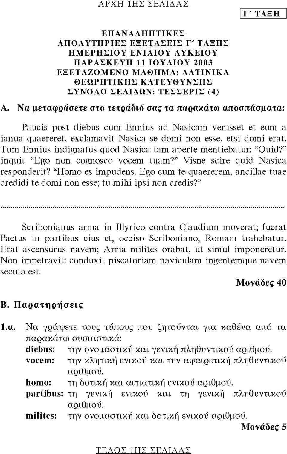 Tum Ennius indignatus quod Nasica tam aperte mentiebatur: Quid? inquit Ego non cognosco vocem tuam? Visne scire quid Nasica responderit? Homo es impudens.