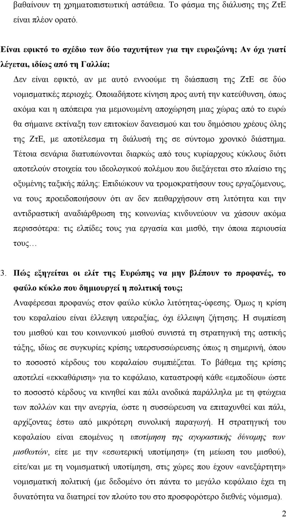 Οποιαδήποτε κίνηση προς αυτή την κατεύθυνση, όπως ακόμα και η απόπειρα για μεμονωμένη αποχώρηση μιας χώρας από το ευρώ θα σήμαινε εκτίναξη των επιτοκίων δανεισμού και του δημόσιου χρέους όλης της