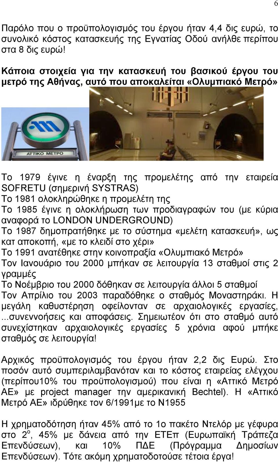 1981 ολοκληρώθηκε η προµελέτη της Το 1985 έγινε η ολοκλήρωση των προδιαγραφών του (µε κύρια αναφορά το LONDON UNDERGROUND) Το 1987 δηµοπρατήθηκε µε το σύστηµα «µελέτη κατασκευή», ως κατ αποκοπή, «µε