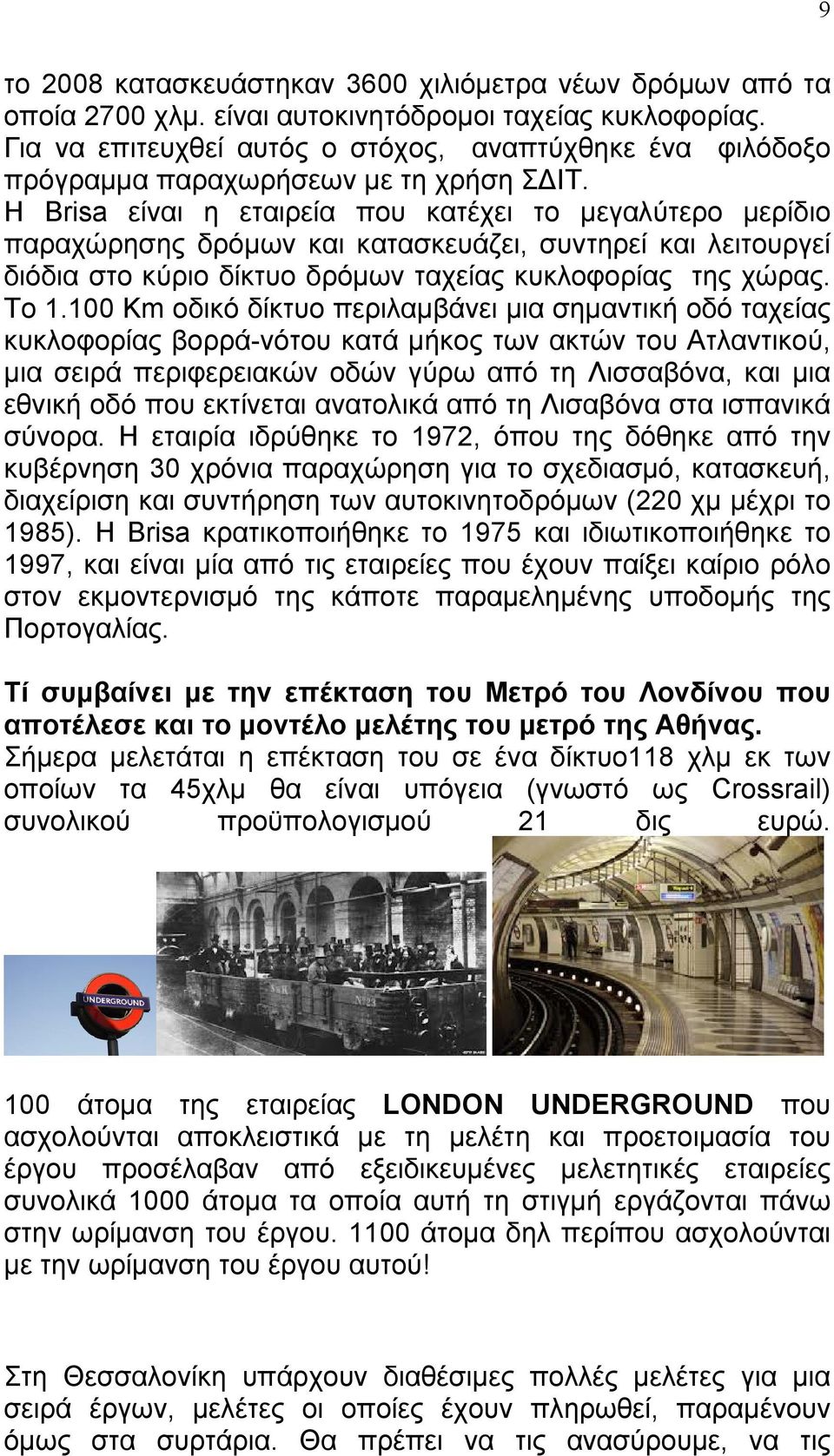 Η Brisa είναι η εταιρεία που κατέχει το µεγαλύτερο µερίδιο παραχώρησης δρόµων και κατασκευάζει, συντηρεί και λειτουργεί διόδια στο κύριο δίκτυο δρόµων ταχείας κυκλοφορίας της χώρας. Το 1.