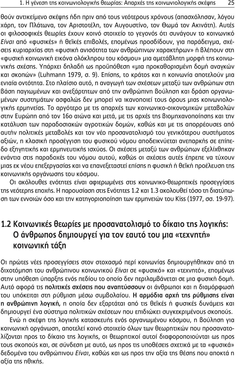 Αυτές οι φιλοσοφικές θεωρίες έχουν κοινό στοιχείο το γεγονός ότι συνάγουν το κοινωνικό Είναι από «φυσικές» ή θεϊκές επιβολές, επομένως προσδίδουν, για παράδειγμα, σχέσεις κυριαρχίας στη «φυσική