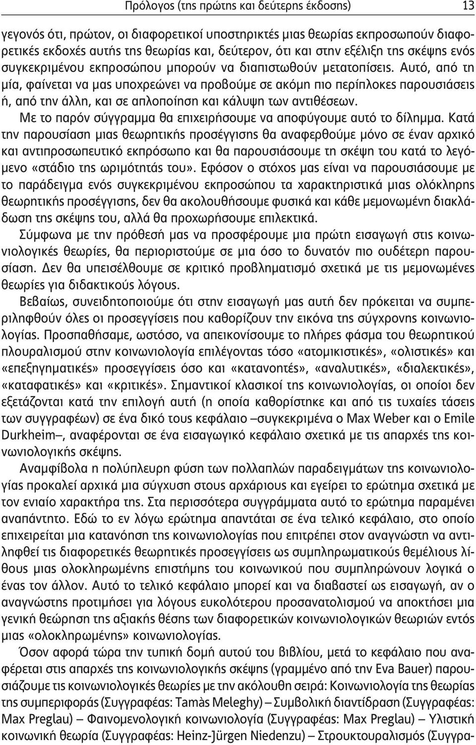Αυτό, από τη μία, φαίνεται να μας υποχρεώνει να προβούμε σε ακόμη πιο περίπλοκες παρουσιάσεις ή, από την άλλη, και σε απλοποίηση και κάλυψη των αντιθέσεων.