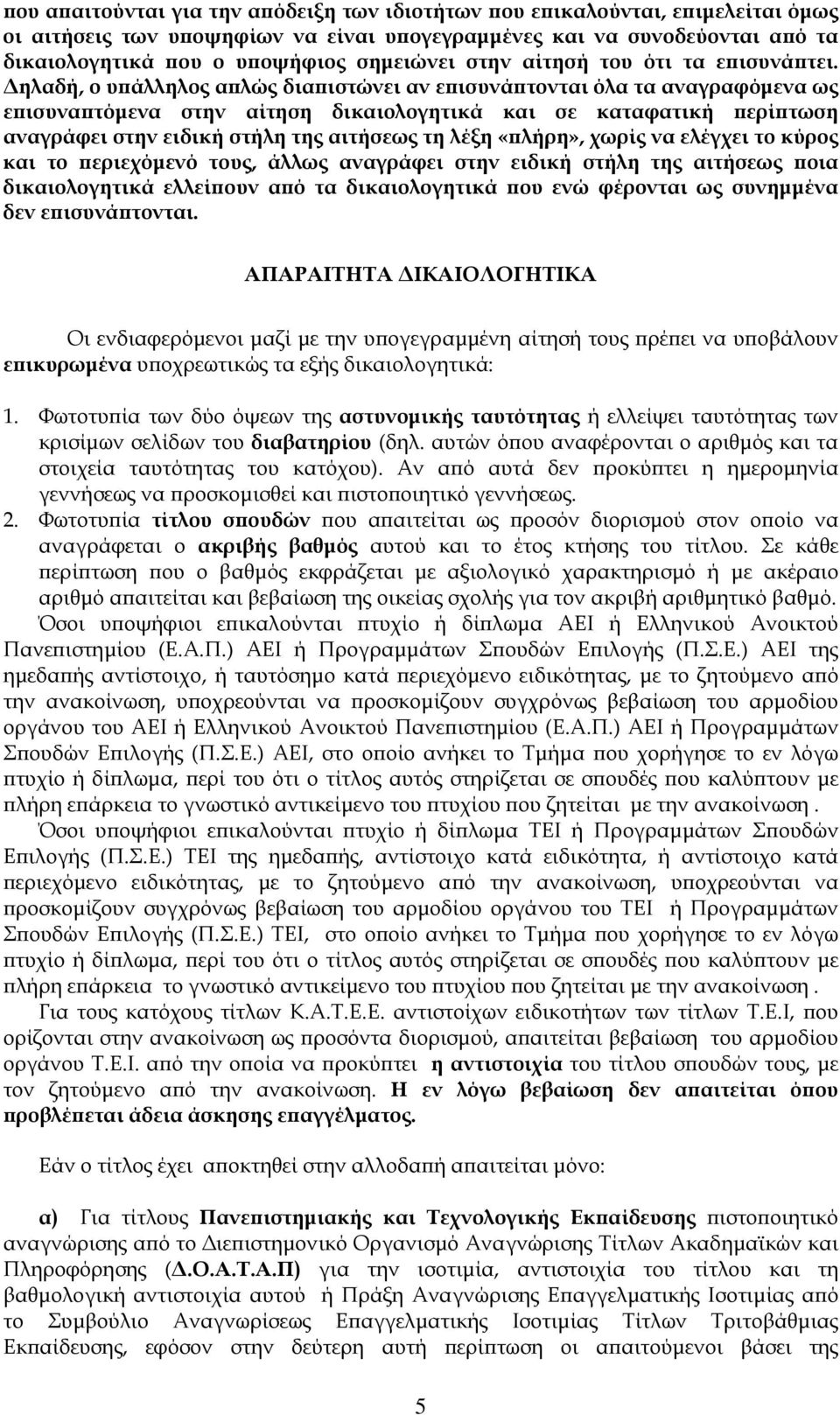 Δηλαδή, ο υπάλληλος απλώς διαπιστώνει αν επισυνάπτονται όλα τα αναγραφόμενα ως επισυναπτόμενα στην αίτηση δικαιολογητικά και σε καταφατική περίπτωση αναγράφει στην ειδική στήλη της αιτήσεως τη λέξη