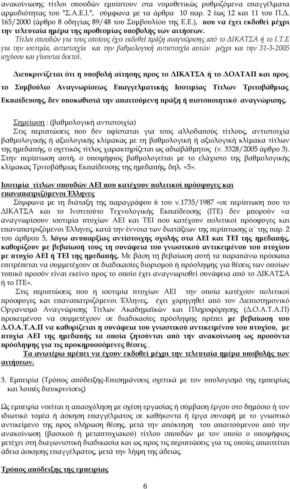Τίτλοι σπουδών για τους οποίους έχει εκδοθεί πράξη αναγνώρισης από το ΔΙΚΑΤΣΑ ή το Ι.Τ.Ε για την ισοτιμία, αντιστοιχία και την βαθμολογική αντιστοιχία αυτών μέχρι και την 31-3-2005 ισχύουν και γίνονται δεκτοί.