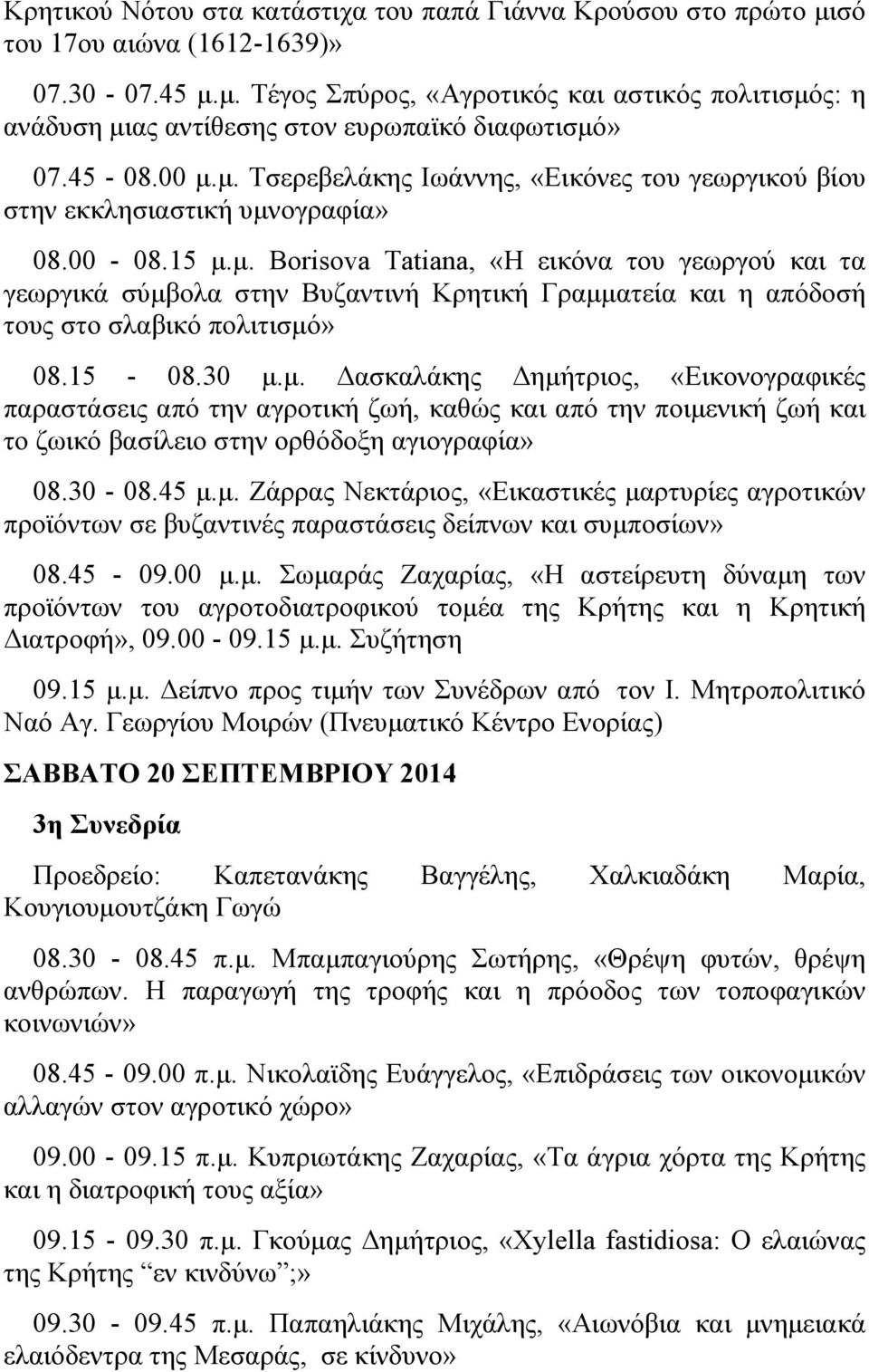 15-08.30 μ.μ. Δασκαλάκης Δημήτριος, «Εικονογραφικές παραστάσεις από την αγροτική ζωή, καθώς και από την ποιμενική ζωή και το ζωικό βασίλειο στην ορθόδοξη αγιογραφία» 08.30-08.45 μ.μ. Ζάρρας Νεκτάριος, «Εικαστικές μαρτυρίες αγροτικών προϊόντων σε βυζαντινές παραστάσεις δείπνων και συμποσίων» 08.