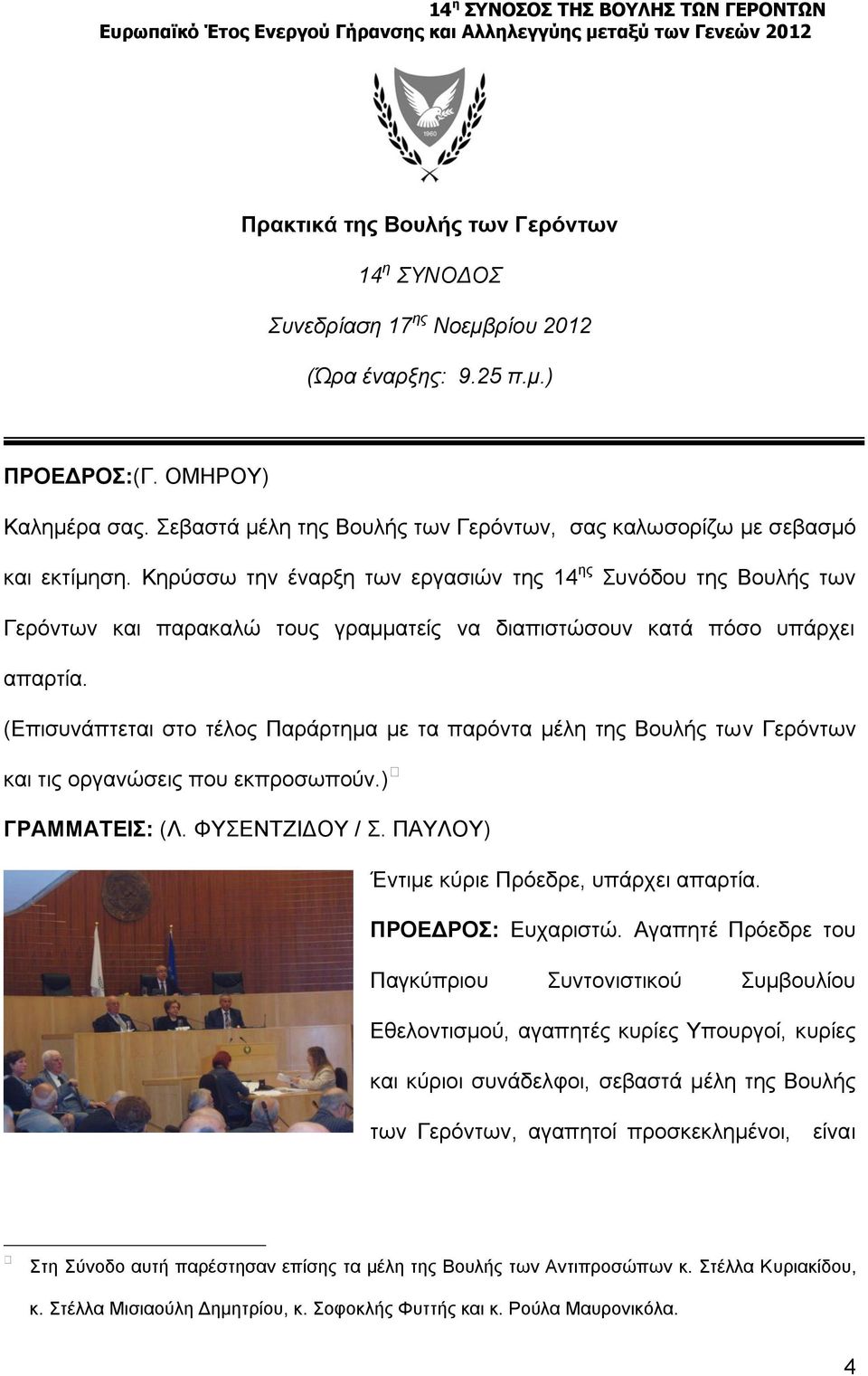 Κηρύσσω την έναρξη των εργασιών της 14 ης Συνόδου της Βουλής των Γερόντων και παρακαλώ τους γραμματείς να διαπιστώσουν κατά πόσο υπάρχει απαρτία.