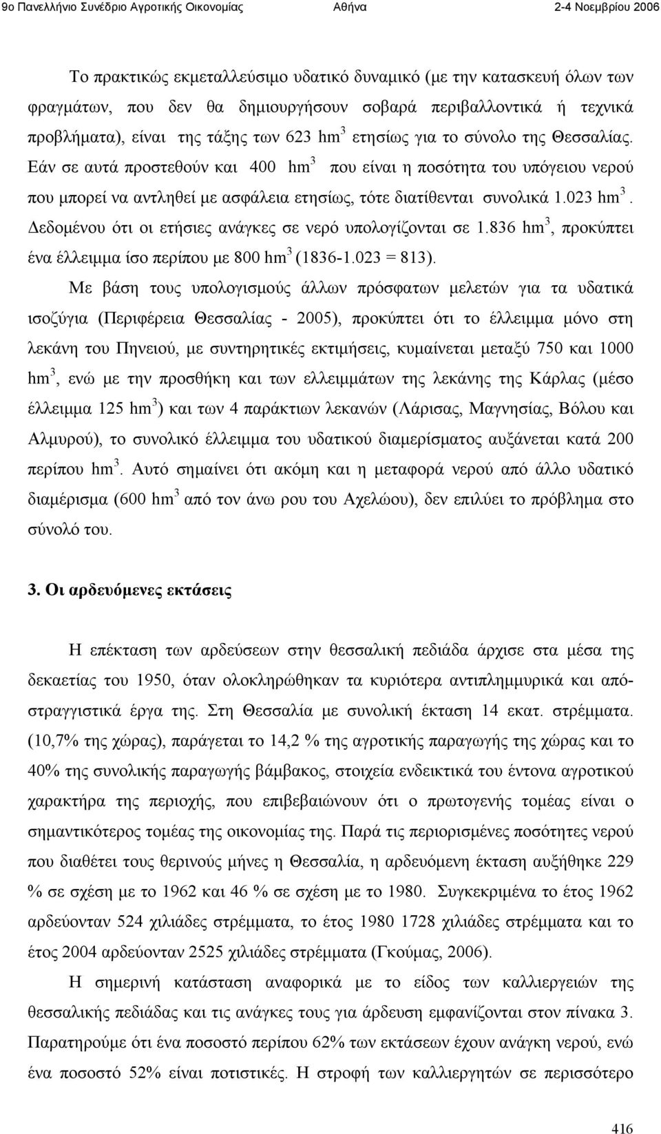 Δεδομένου ότι οι ετήσιες ανάγκες σε νερό υπολογίζονται σε 1.836 hm 3, προκύπτει ένα έλλειμμα ίσο περίπου με 800 hm 3 (1836-1.023 = 813).