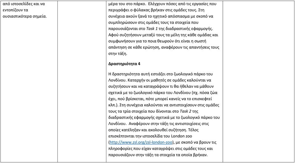 Αφού συζητήσουν μεταξύ τους τα μέλη της κάθε ομάδας και συμφωνήσουν για το ποια θεωρούν ότι είναι η σωστή απάντηση σε κάθε ερώτηση, αναφέρουν τις απαντήσεις τους στην τάξη.