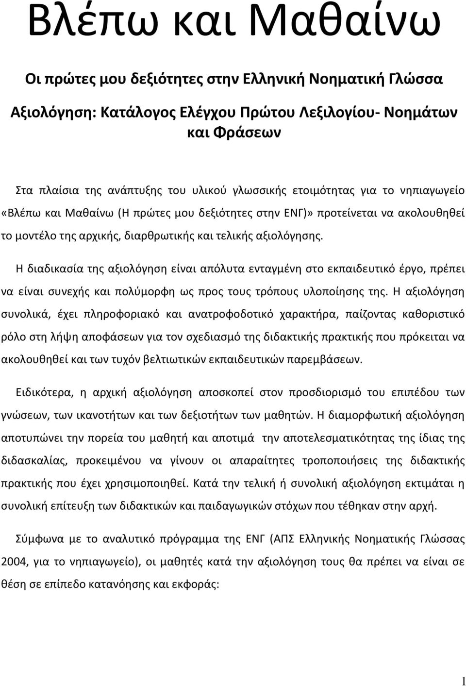 Η διαδικασία της αξιολόγηση είναι απόλυτα ενταγμένη στο εκπαιδευτικό έργο, πρέπει να είναι συνεχής και πολύμορφη ως προς τους τρόπους υλοποίησης της.