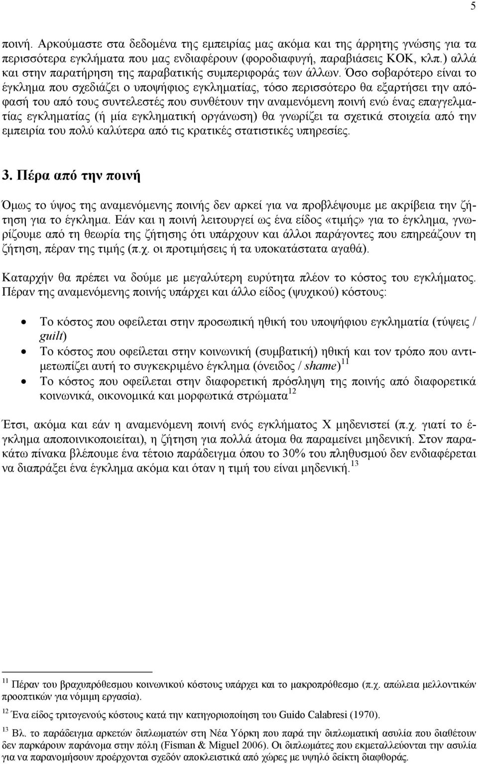 Όσο σοβαρότερο είναι το έγκλημα που σχεδιάζει ο υποψήφιος εγκληματίας, τόσο περισσότερο θα εξαρτήσει την απόφασή του από τους συντελεστές που συνθέτουν την αναμενόμενη ποινή ενώ ένας επαγγελματίας