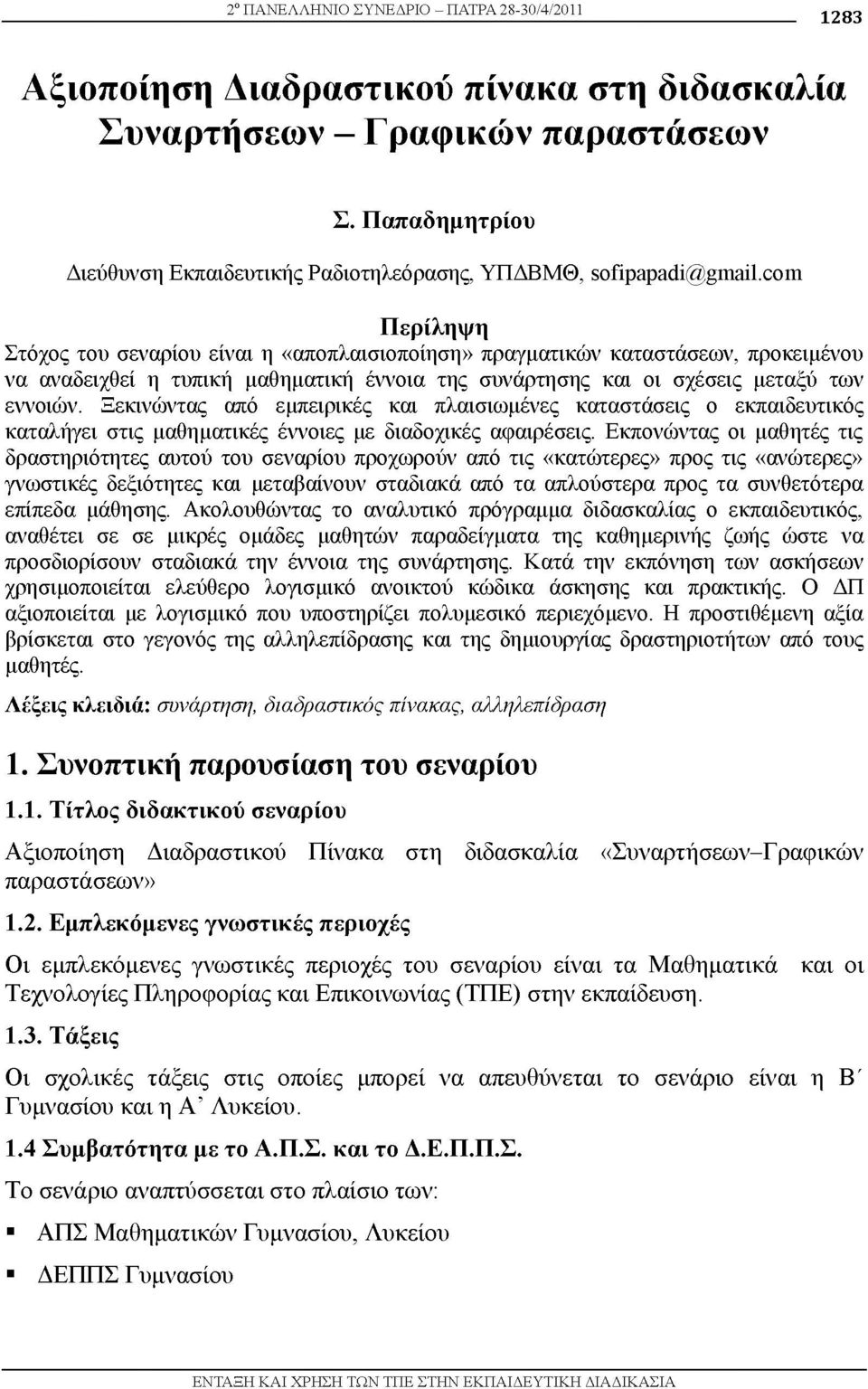com Περίληψη Στόχος του σεναρίου είναι η «αποπλαισιοποίηση» πραγματικών καταστάσεων, προκειμένου να αναδειχθεί η τυπική μαθηματική έννοια της συνάρτησης και οι σχέσεις μεταξύ των εννοιών.