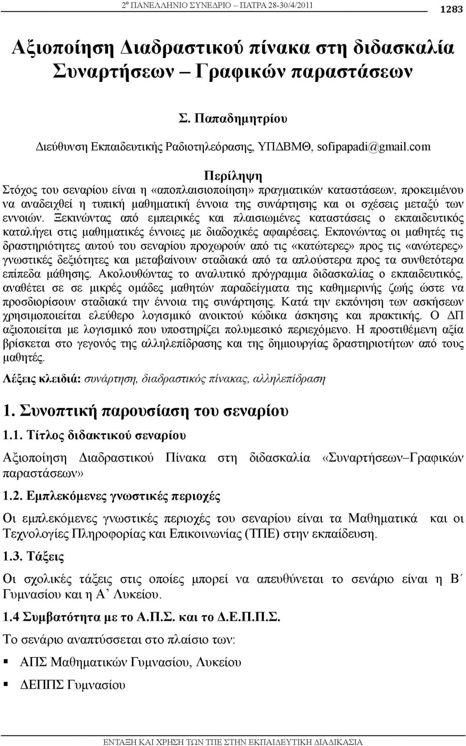 com Περίληψη Στόχος του σεναρίου είναι η «αποπλαισιοποίηση» πραγματικών καταστάσεων, προκειμένου να αναδειχθεί η τυπική μαθηματική έννοια της συνάρτησης και οι σχέσεις μεταξύ των εννοιών.