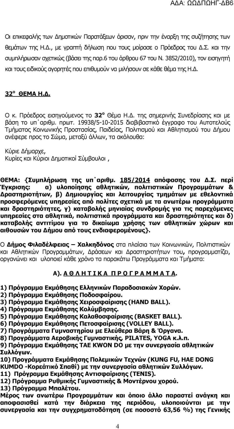 πρωτ. 19938/5-10-2015 διαβιβαστικό έγγραφο του Αυτοτελούς Τμήματος Κοινωνικής Προστασίας, Παιδείας, Πολιτισμού και Αθλητισμού του Δήμου ανέφερε προς το Σώμα, μεταξύ άλλων, τα ακόλουθα: Κύριε Δήμαρχε,