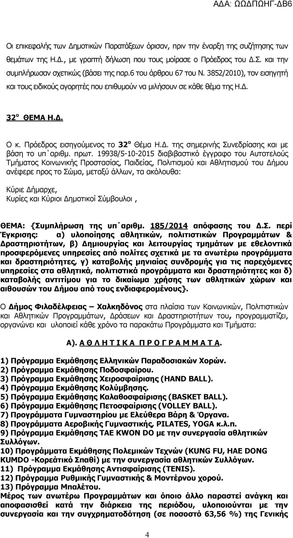 πρωτ. 19938/5-10-2015 διαβιβαστικό έγγραφο του Αυτοτελούς Τμήματος Κοινωνικής Προστασίας, Παιδείας, Πολιτισμού και Αθλητισμού του Δήμου ανέφερε προς το Σώμα, μεταξύ άλλων, τα ακόλουθα: Κύριε Δήμαρχε,