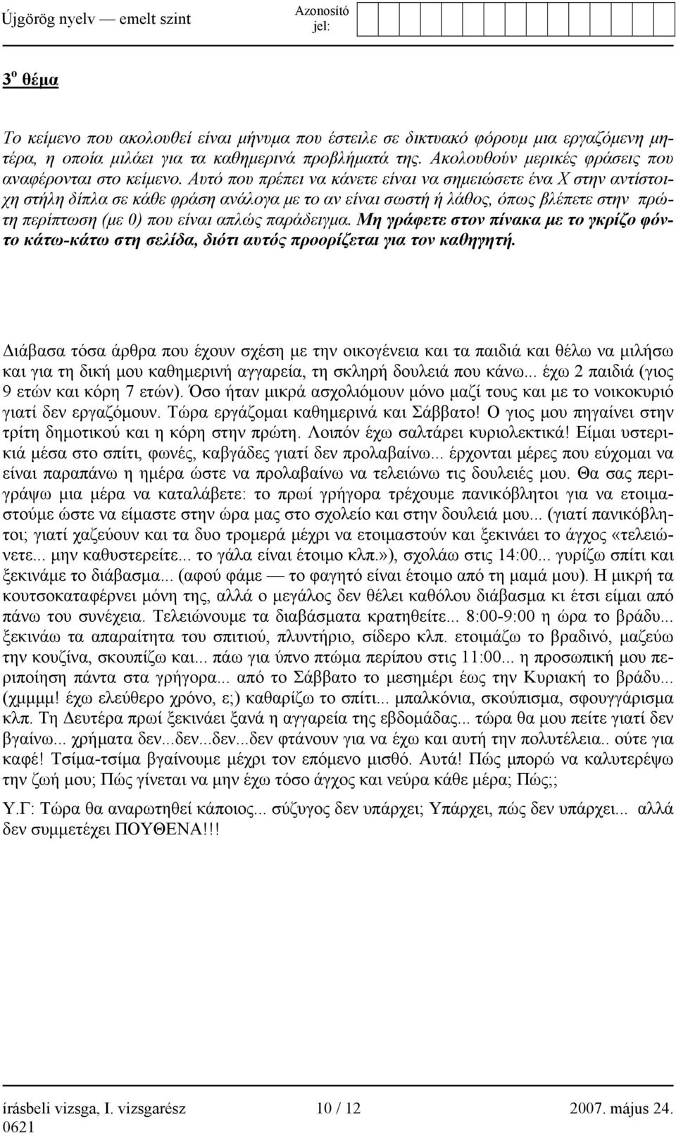 Αυτό που πρέπει να κάνετε είναι να σημειώσετε ένα Χ στην αντίστοιχη στήλη δίπλα σε κάθε φράση ανάλογα με το αν είναι σωστή ή λάθος, όπως βλέπετε στην πρώτη περίπτωση (με 0) που είναι απλώς παράδειγμα.