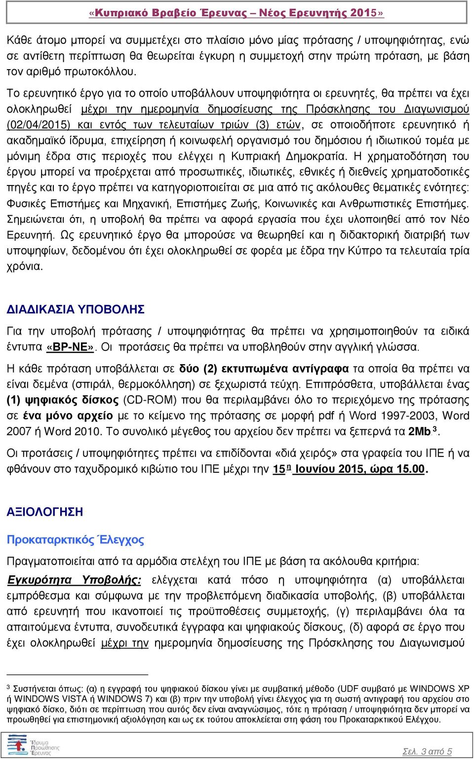 Το ερευνητικό έργο για το οποίο υποβάλλουν υποψηφιότητα οι ερευνητές, θα πρέπει να έχει ολοκληρωθεί Uμέχρι την ημερομηνία δημοσίευσης της Πρόσκλησης του Διαγωνισμού (02/04/2015) και εντός των