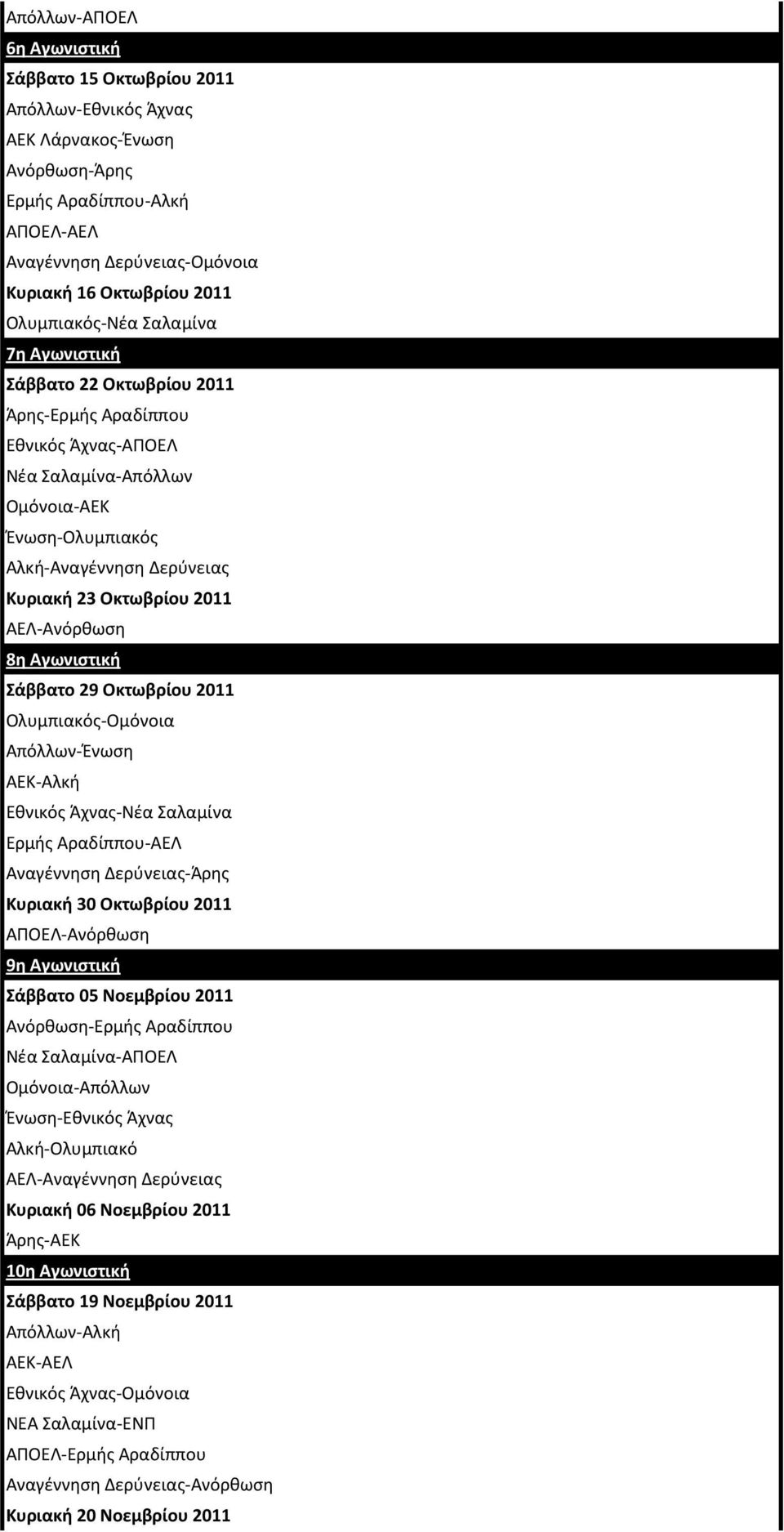 Οκτωβρίου 2011 ΑΕΛ-Ανόρκωςθ 8η Αγωνιστική άββατο 29 Οκτωβρίου 2011 Ολυμπιακόσ-Ομόνοια Απόλλων-Ζνωςθ ΑΕΚ-Αλκι Εκνικόσ Άχνασ-Νζα Σαλαμίνα Ερμισ Αραδίππου-ΑΕΛ Αναγζννθςθ Δερφνειασ-Άρθσ Κυριακή 30