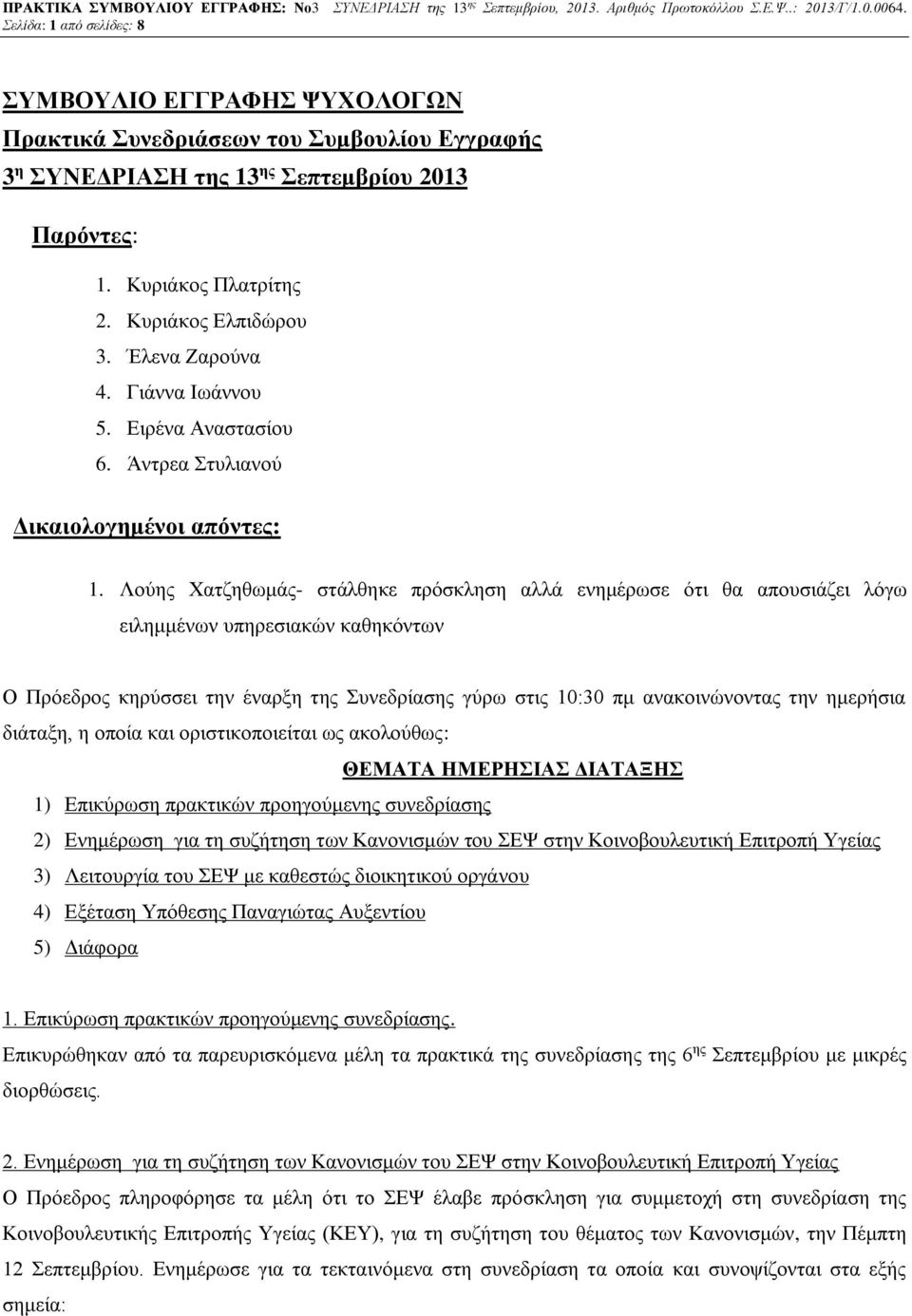 Λούης Χατζηθωμάς- στάλθηκε πρόσκληση αλλά ενημέρωσε ότι θα απουσιάζει λόγω ειλημμένων υπηρεσιακών καθηκόντων Ο Πρόεδρος κηρύσσει την έναρξη της Συνεδρίασης γύρω στις 10:30 πμ ανακοινώνοντας την