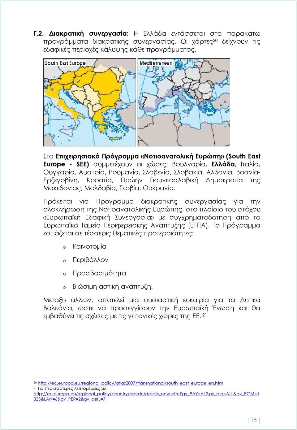 Ερζεγοβίνη, Κροατία, Πρώην Γιουγκοσλαβική Δημοκρατία της Μακεδονίας, Μολδαβία, Σερβία, Ουκρανία.
