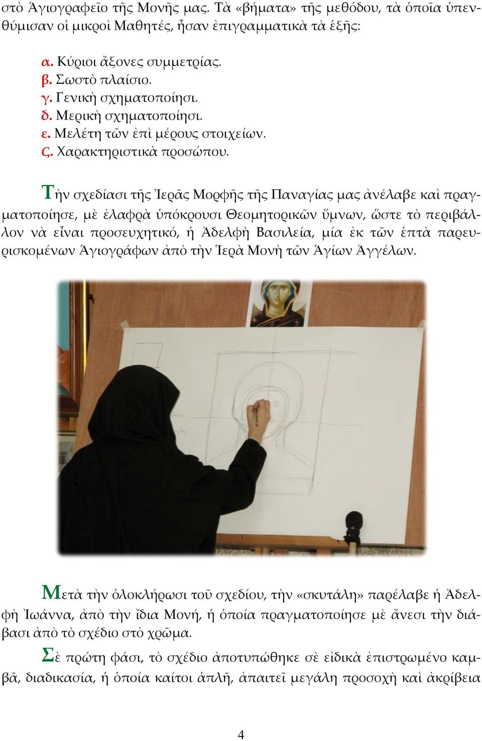 Τὴν σχεδίασι τῆς Ἱερᾶς Μορφῆς τῆς Παναγίας μας ἀνέλαβε καὶ πραγματοποίησε, μὲ ἐλαφρὰ ὑπόκρουσι Θεομητορικῶν ὕμνων, ὥστε τὸ περιβάλλον νὰ εἶναι προσευχητικό, ἡ Ἀδελφὴ Βασιλεία, μία ἐκ τῶν ἑπτὰ