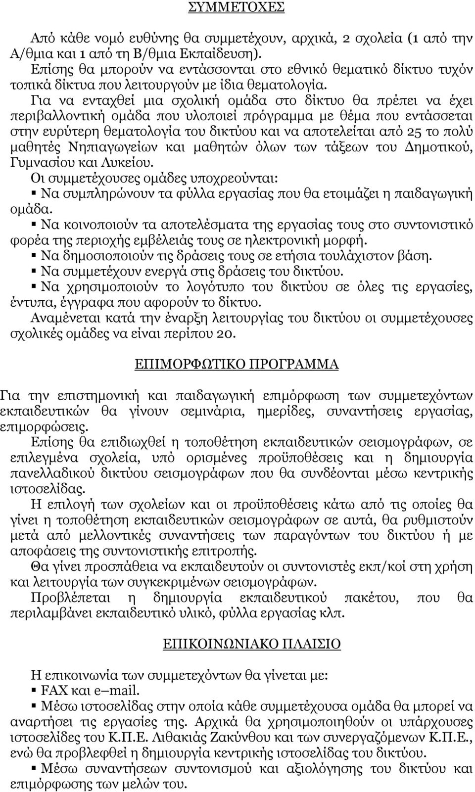 Για να ενταχθεί μια σχολική ομάδα στο δίκτυο θα πρέπει να έχει περιβαλλοντική ομάδα που υλοποιεί πρόγραμμα με θέμα που εντάσσεται στην ευρύτερη θεματολογία του δικτύου και να αποτελείται από 25 το