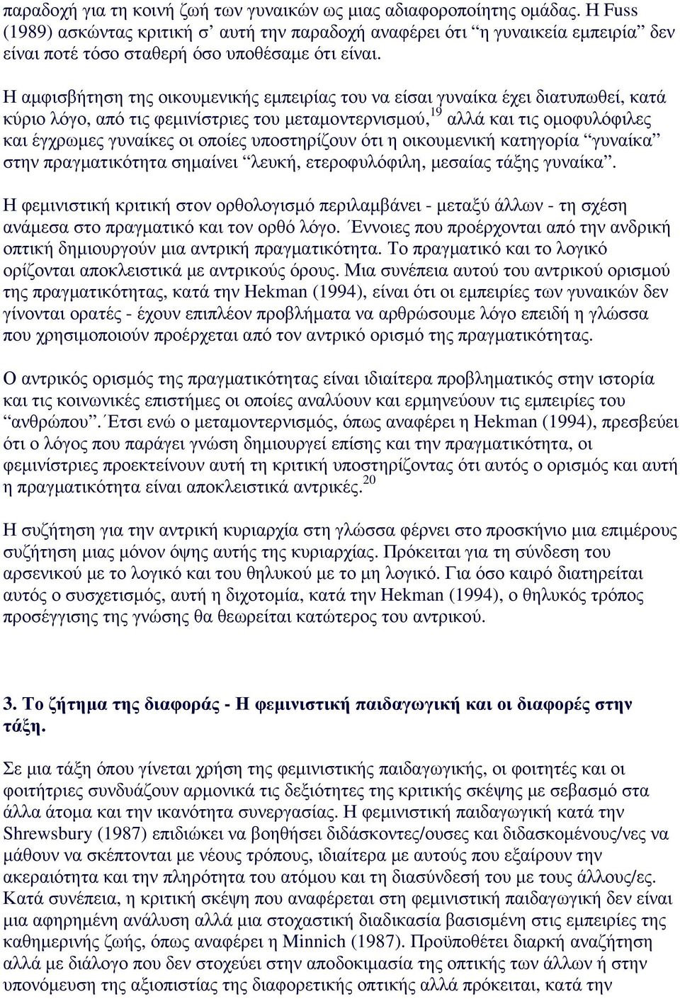 Η αµφισβήτηση της οικουµενικής εµπειρίας του να είσαι γυναίκα έχει διατυπωθεί, κατά κύριο λόγο, από τις φεµινίστριες του µεταµοντερνισµού, 19 αλλά και τις οµοφυλόφιλες και έγχρωµες γυναίκες οι οποίες