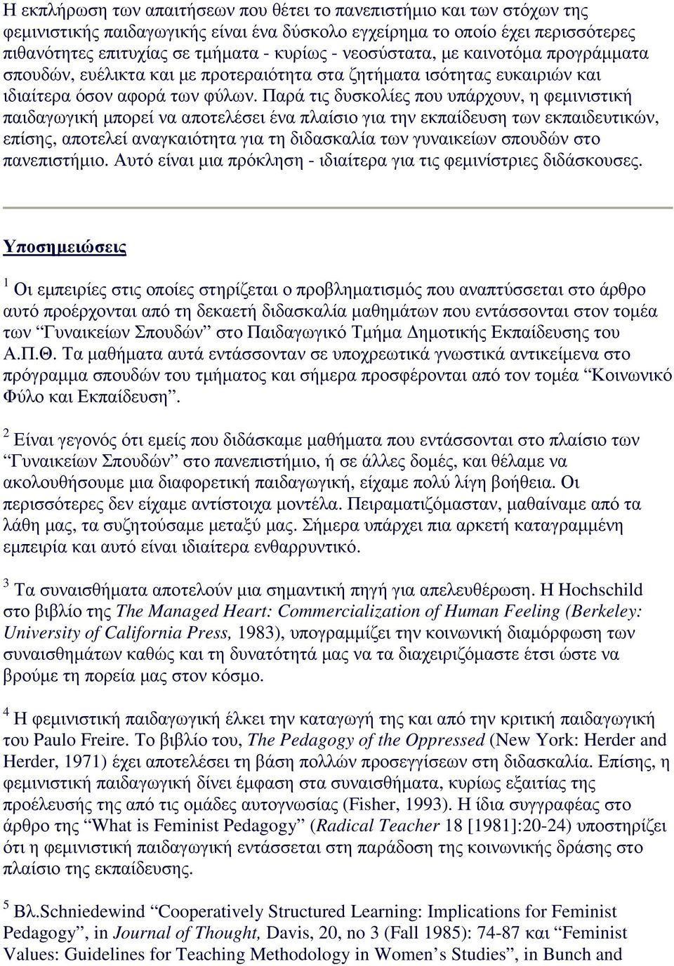 Παρά τις δυσκολίες που υπάρχουν, η φεµινιστική παιδαγωγική µπορεί να αποτελέσει ένα πλαίσιο για την εκπαίδευση των εκπαιδευτικών, επίσης, αποτελεί αναγκαιότητα για τη διδασκαλία των γυναικείων