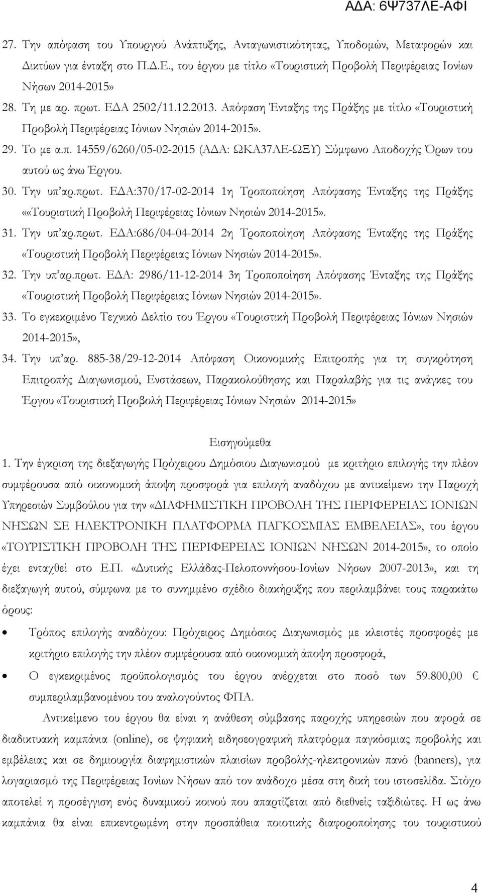 30. Την υπ αρ.πρωτ. ΕΔΑ:370/17-02-2014 1η Τροποποίηση Απόφασης Ένταξης της Πράξης ««Τουριστική Προβολή Περιφέρειας Ιόνιων Νησιών 2014-2015». 31. Την υπ αρ.πρωτ. ΕΔΑ:686/04-04-2014 2η Τροποποίηση Απόφασης Ένταξης της Πράξης «Τουριστική Προβολή Περιφέρειας Ιόνιων Νησιών 2014-2015».