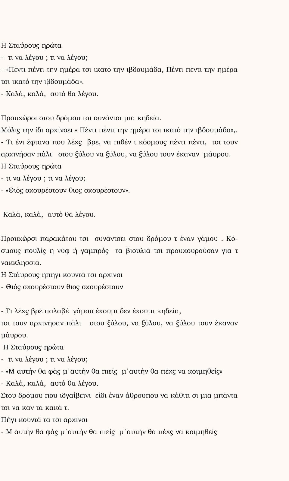 - Τι ένι έφτανα που λέχς βρε, να πιθέν ι κόσμους πέντι πέντι, τσι τουν αρχινήσαν πάλι στου ξύλου να ξύλου, να ξύλου τουν έκαναν μάυρου. Η Σταύρους ηρώτα - «Θιός σχουρέστουν θιος σχουρέστουν».