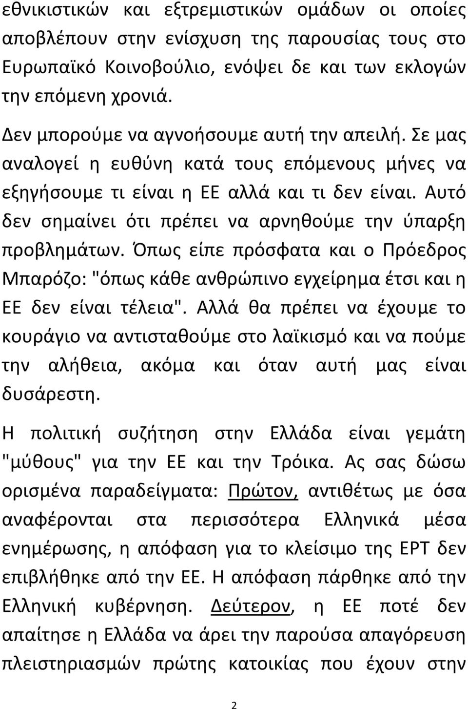 Αυτό δεν σημαίνει ότι πρέπει να αρνηθούμε την ύπαρξη προβλημάτων. Όπως είπε πρόσφατα και ο Πρόεδρος Μπαρόζο: "όπως κάθε ανθρώπινο εγχείρημα έτσι και η ΕΕ δεν είναι τέλεια".