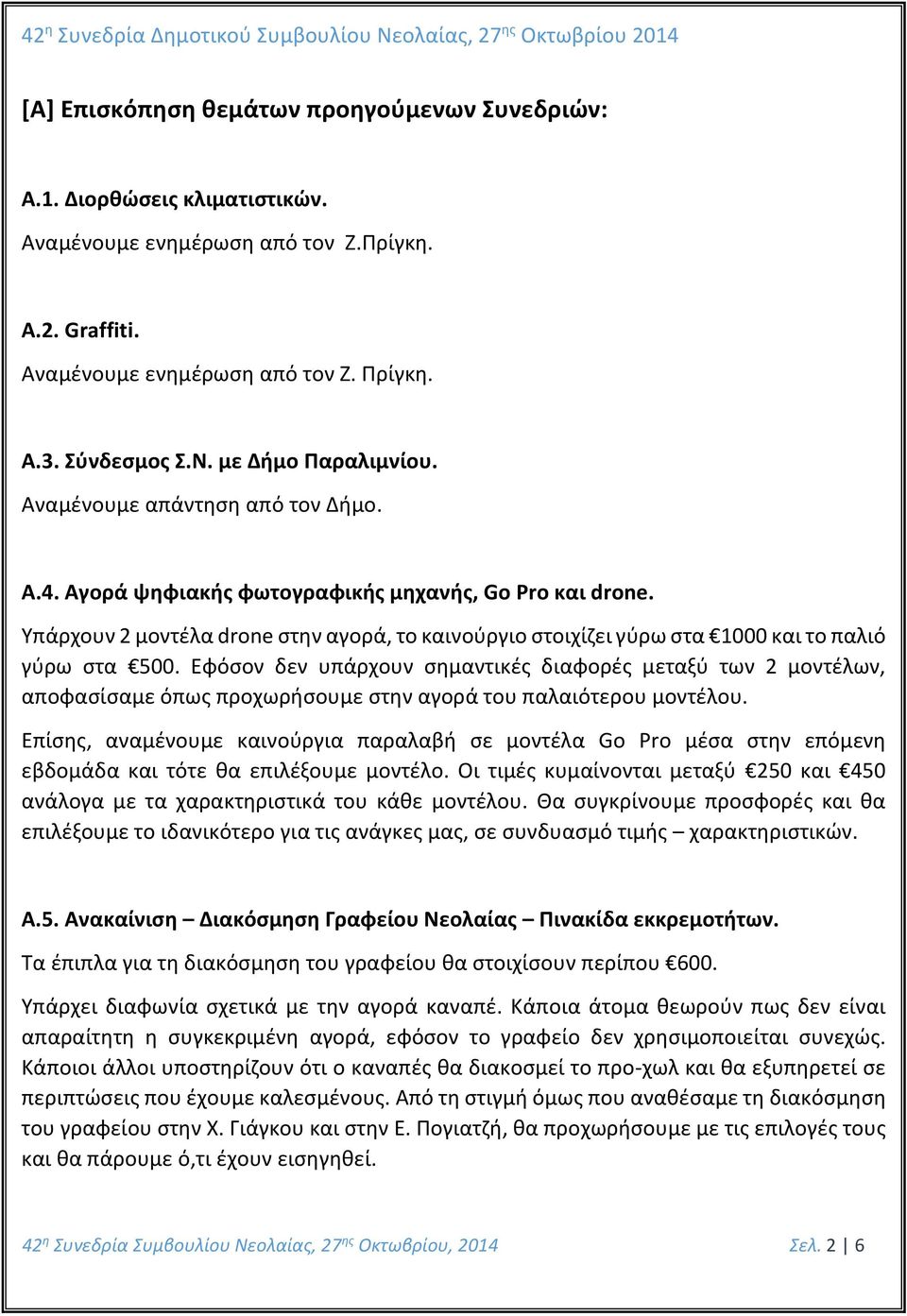 Υπάρχουν 2 μοντέλα drone στην αγορά, το καινούργιο στοιχίζει γύρω στα 1000 και το παλιό γύρω στα 500.