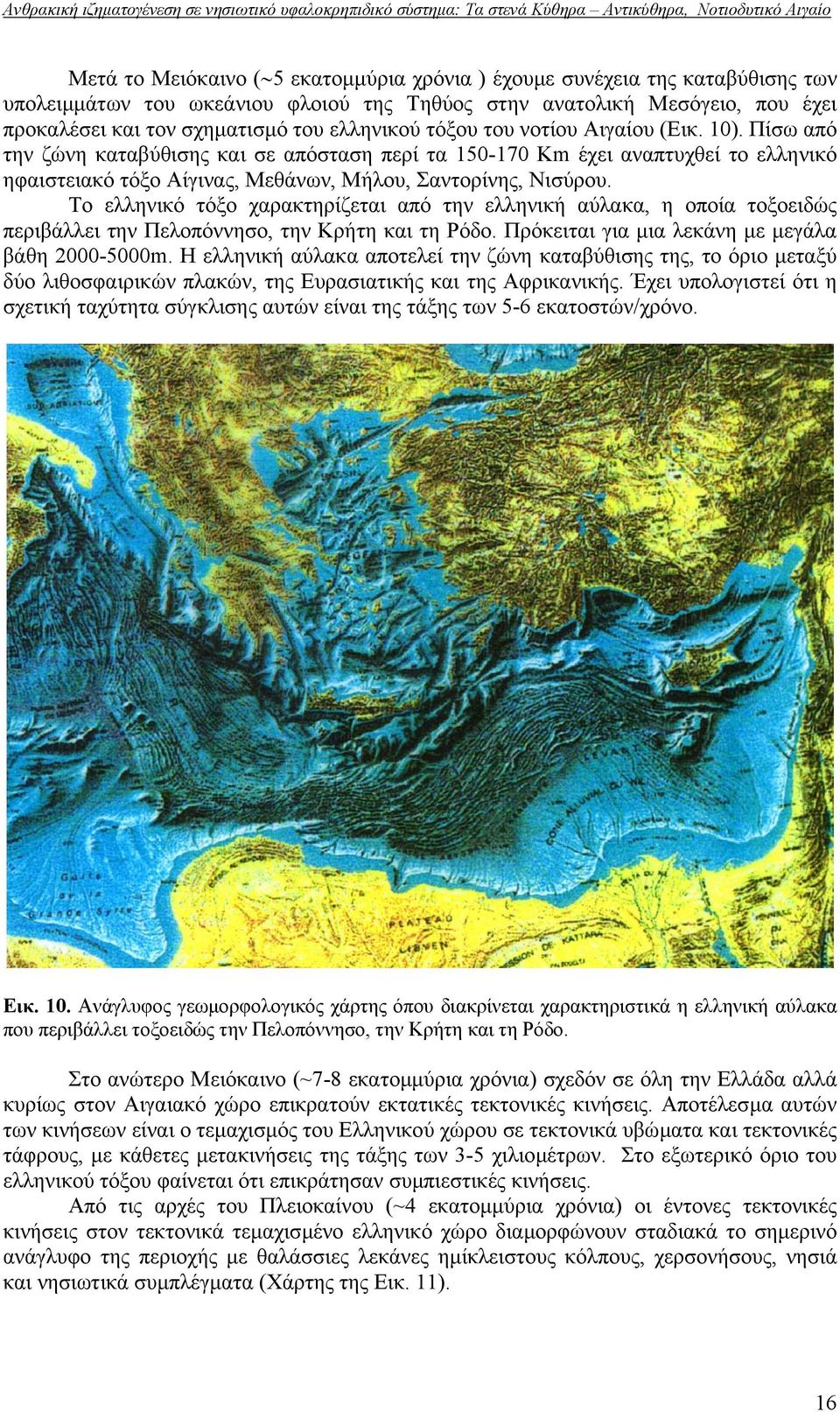 Πίσω από την ζώνη καταβύθισης και σε απόσταση περί τα 150-170 Km έχει αναπτυχθεί το ελληνικό ηφαιστειακό τόξο Αίγινας, Μεθάνων, Μήλου, Σαντορίνης, Νισύρου.