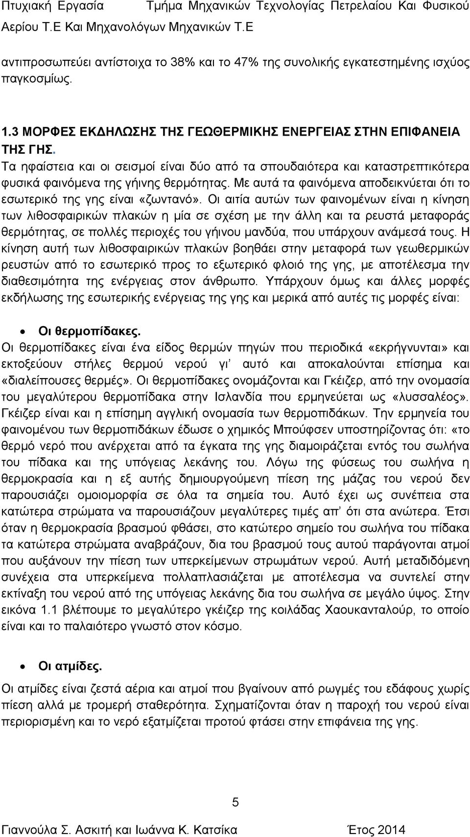 Οι αιτία αυτών των φαινομένων είναι η κίνηση των λιθοσφαιρικών πλακών η μία σε σχέση με την άλλη και τα ρευστά μεταφοράς θερμότητας, σε πολλές περιοχές του γήινου μανδύα, που υπάρχουν ανάμεσά τους.