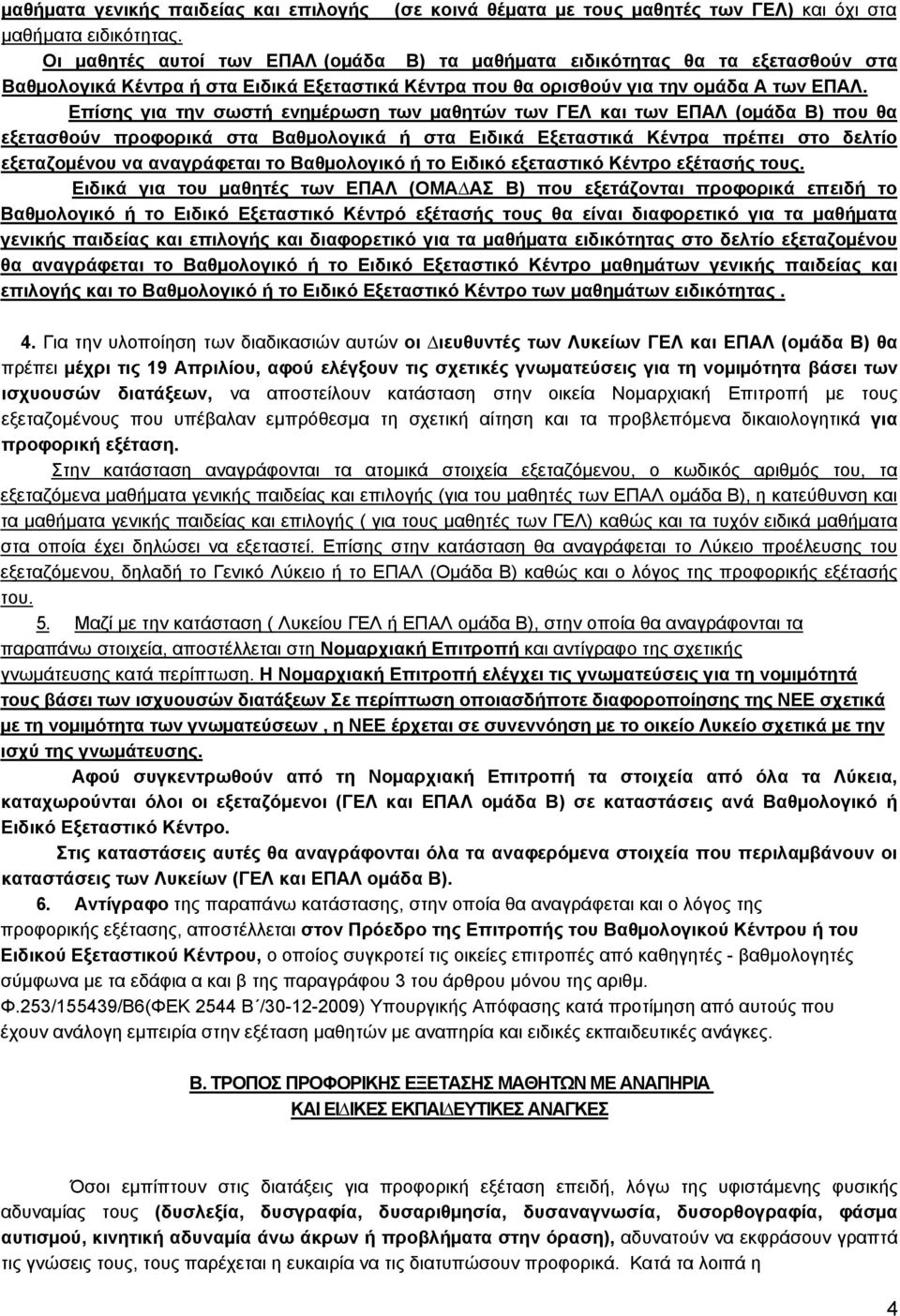 Επίσης για την σωστή ενηµέρωση των µαθητών των ΓΕΛ και των ΕΠΑΛ (οµάδα Β) που θα εξετασθούν προφορικά στα Βαθµολογικά ή στα Ειδικά Εξεταστικά Κέντρα πρέπει στο δελτίο εξεταζοµένου να αναγράφεται το
