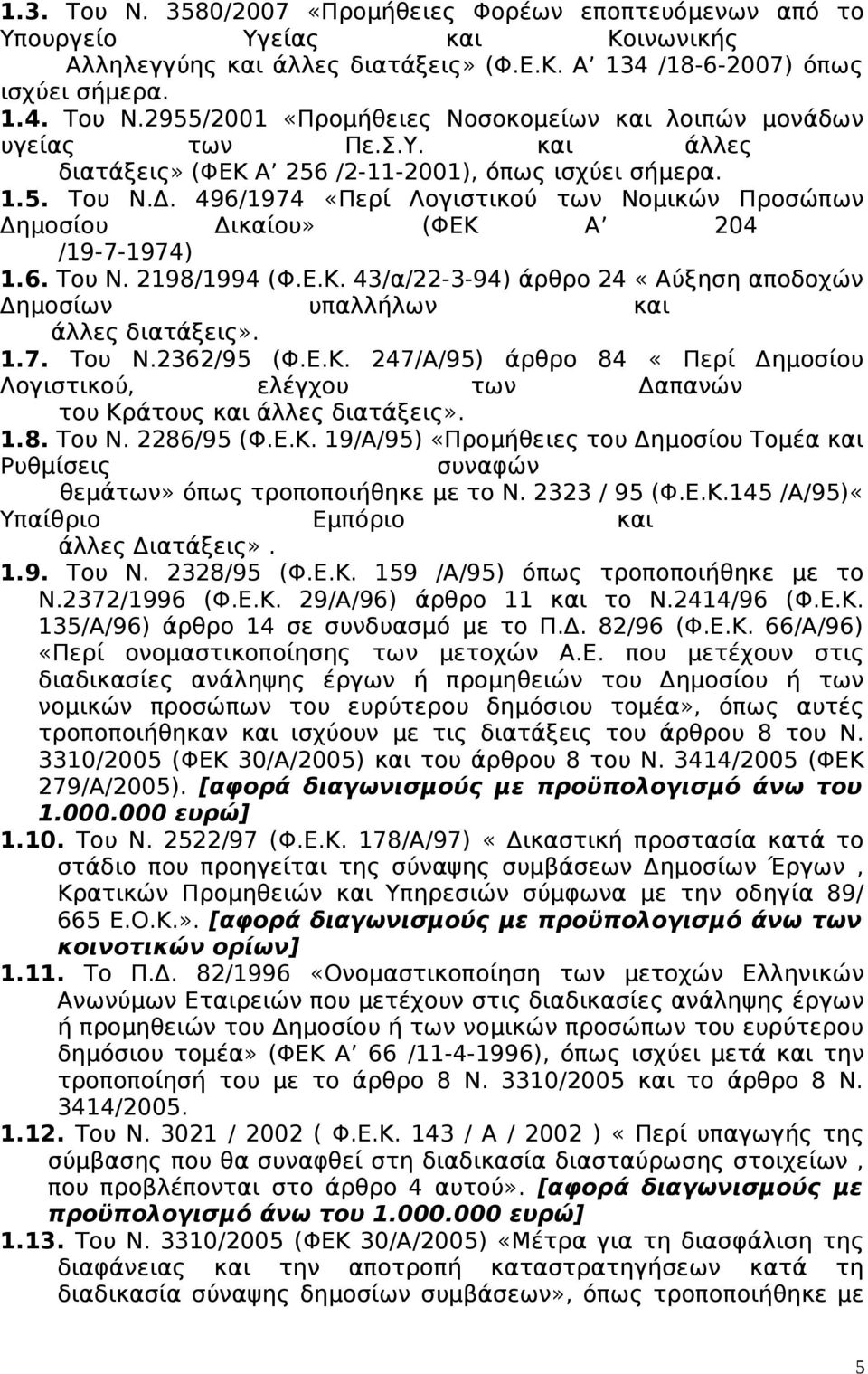 1.7. Του Ν.2362/95 (Φ.Ε.Κ. 247/Α/95) άρθρο 84 «Περί Δημοσίου Λογιστικού, ελέγχου των Δαπανών του Κράτους και άλλες διατάξεις». 1.8. Του Ν. 2286/95 (Φ.Ε.Κ. 19/Α/95) «Προμήθειες του Δημοσίου Τομέα και Ρυθμίσεις συναφών θεμάτων» όπως τροποποιήθηκε με το Ν.