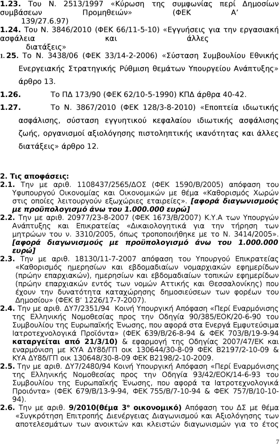 Το Ν. 3867/2010 (ΦΕΚ 128/3-8-2010) «Εποπτεία ιδιωτικής ασφάλισης, σύσταση εγγυητικού κεφαλαίου ιδιωτικής ασφάλισης ζωής, οργανισμοί αξιολόγησης πιστοληπτικής ικανότητας και άλλες διατάξεις» άρθρο 12.