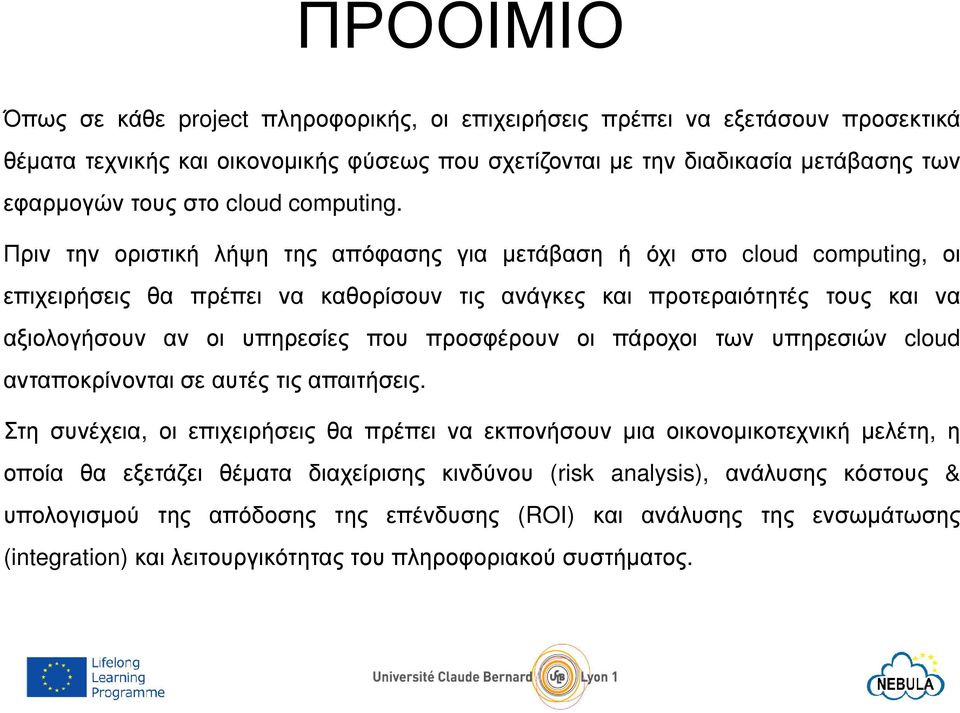 Πριν την οριστική λήψη της απόφασης για µετάβαση ή όχι στο cloud computing, οι επιχειρήσεις θα πρέπει να καθορίσουν τις ανάγκες και προτεραιότητές τους και να αξιολογήσουν αν οι υπηρεσίες που