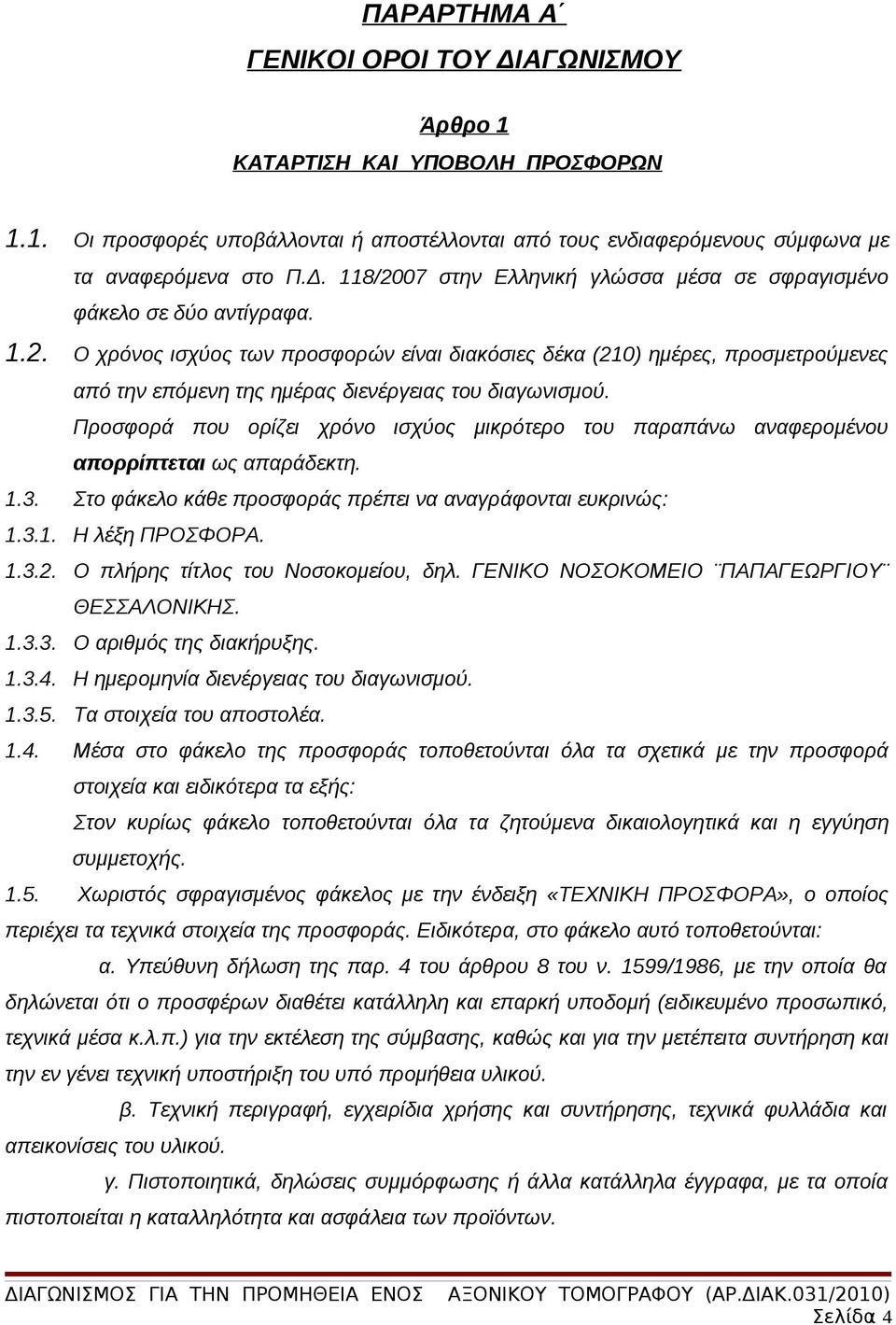 Προσφορά που ορίζει χρόνο ισχύος μικρότερο του παραπάνω αναφερομένου απορρίπτεται ως απαράδεκτη. 1.3. Στο φάκελο κάθε προσφοράς πρέπει να αναγράφονται ευκρινώς: 1.3.1. Η λέξη ΠΡΟΣΦΟΡΑ. 1.3.2.