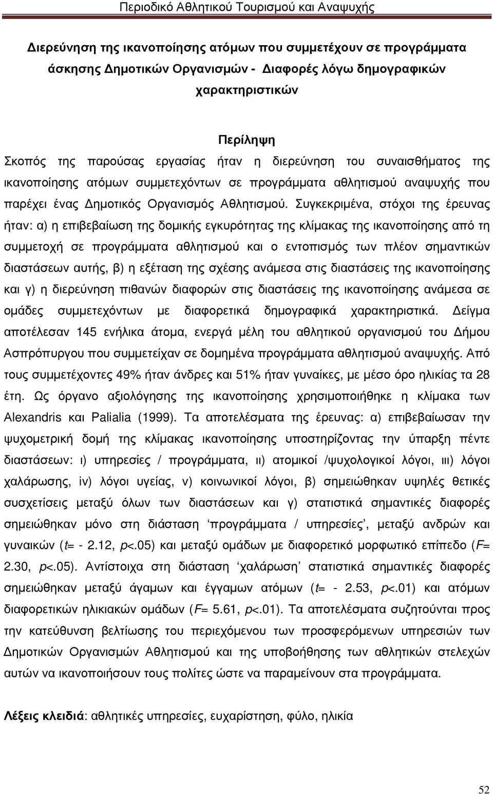 Συγκεκριµένα, στόχοι της έρευνας ήταν: α) η επιβεβαίωση της δοµικής εγκυρότητας της κλίµακας της ικανοποίησης από τη συµµετοχή σε προγράµµατα αθλητισµού και ο εντοπισµός των πλέον σηµαντικών