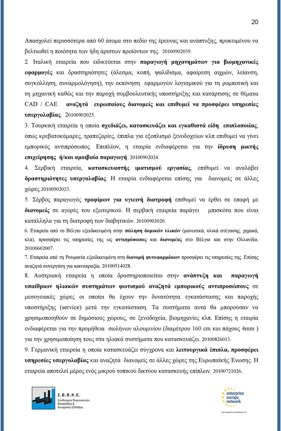 Ιταλική εταιρεία που ειδικεύεται στην παραγωγή μηχανημάτων για βιομηχανικές εφαρμογές και δραστηριότητες (άλεσμα, κοπή, ψαλίδισμα, αφαίρεση αιχμών, λείανση, συγκόλληση, συναρμολόγηση), την εκπόνηση