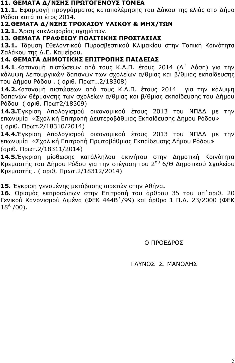 Α.Π. έτους 2014 (Α Δόση) για την κάλυψη λειτουργικών δαπανών των σχολείων α/θμιας και β/θμιας εκπαίδευσης του Δήμου Ρόδου. ( αριθ. Πρωτ 2/18308) 14.2.Κατανομή πιστώσεων από τους Κ.Α.Π. έτους 2014 για την κάλυψη δαπανών θέρμανσης των σχολείων α/θμιας και β/θμιας εκπαίδευσης του Δήμου Ρόδου ( αριθ.