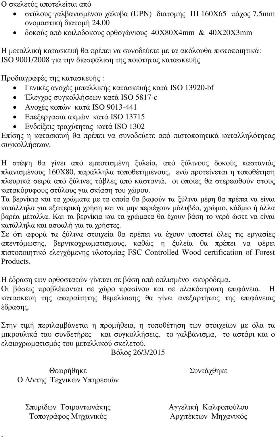 Έλεγχος συγκολλήσεων κατά ISO 5817-c Ανοχές κοπών κατά ISO 9013-441 Επεξεργασία ακµών κατά ISO 13715 Ενδείξεις τραχύτητας κατά ISO 1302 Επίσης η κατασκευή θα πρέπει να συνοδεύετε από πιστοποιητικά