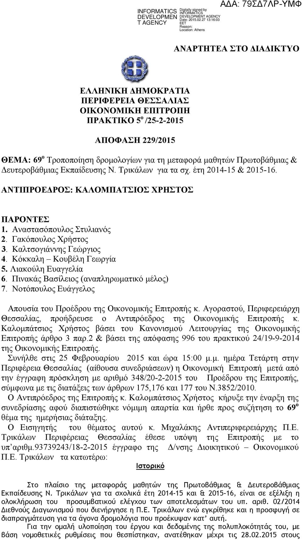 Κόκκαλη Κουβέλη Γεωργία 5. Λιακούλη Ευαγγελία 6. Πινακάς Βασίλειος (αναπληρωματικό μέλος) 7. Νοτόπουλος Ευάγγελος Απουσία του Προέδρου της Οικονομικής Επιτροπής κ.