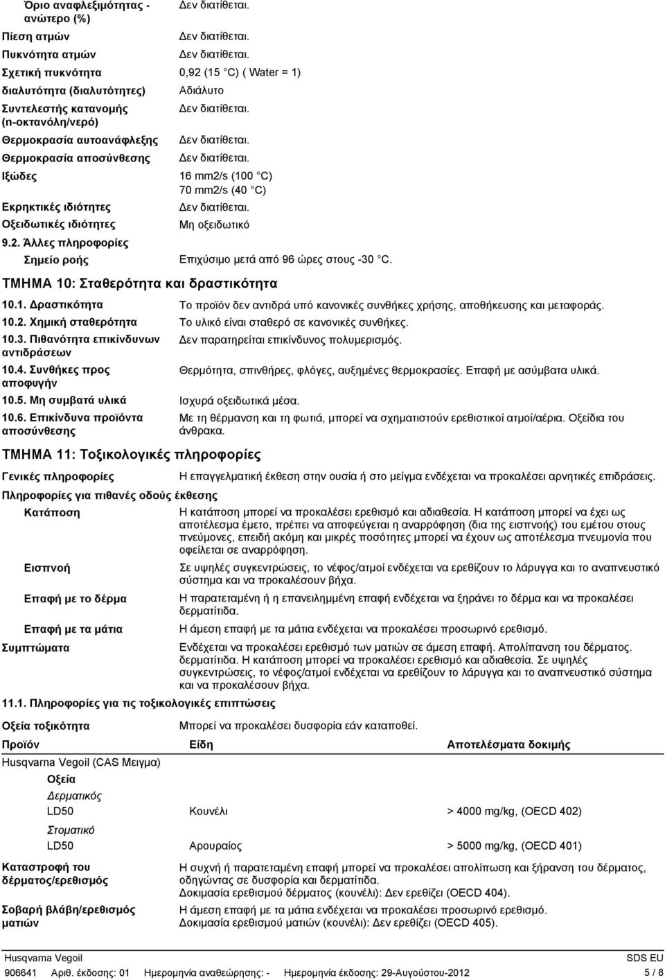 Άλλες πληροφορίες Σηµείο ροής Αδιάλυτο 16 mm2/s (100 C) 70 mm2/s (40 C) Μη οξειδωτικό ΤΜΗΜΑ 10: Σταθερότητα και δραστικότητα Επιχύσιµο µετά από 96 ώρες στους 30 C. 10.1. ραστικότητα Το προϊόν δεν αντιδρά υπό κανονικές συνθήκες χρήσης, αποθήκευσης και µεταφοράς.
