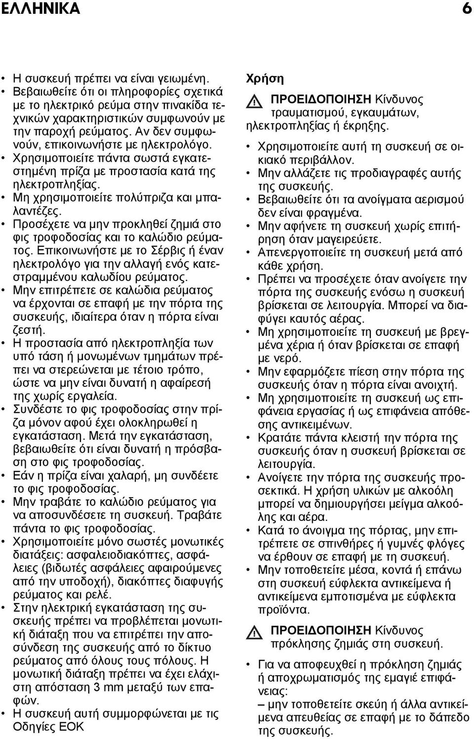 Προσέχετε να μην προκληθεί ζημιά στο φις τροφοδοσίας και το καλώδιο ρεύματος. Επικοινωνήστε με το Σέρβις ή έναν ηλεκτρολόγο για την αλλαγή ενός κατεστραμμένου καλωδίου ρεύματος.