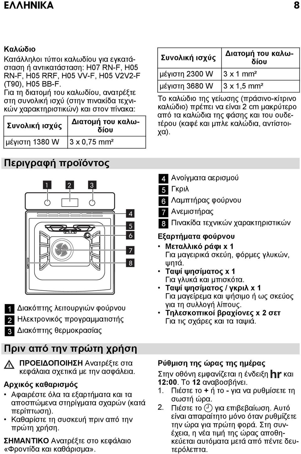 1 2 3 1 Διακόπτης λειτουργιών φούρνου 2 Ηλεκτρονικός προγραμματιστής 3 Διακόπτης θερμοκρασίας 4 5 6 Πριν από την πρώτη χρήση ΠΡΟΕΙΔΟΠΟΙΗΣΗ Ανατρέξτε στα κεφάλαια σχετικά με την ασφάλεια.