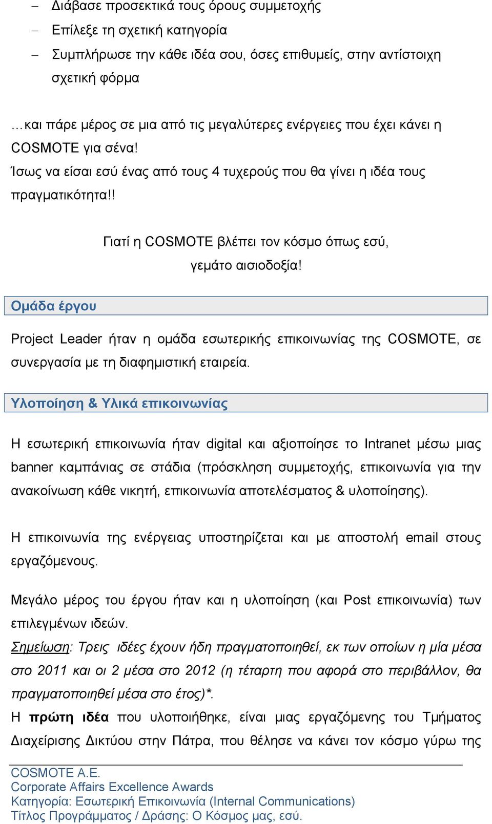 Ομάδα έργου Project Leader ήταν η ομάδα εσωτερικής επικοινωνίας της COSMOTE, σε συνεργασία με τη διαφημιστική εταιρεία.